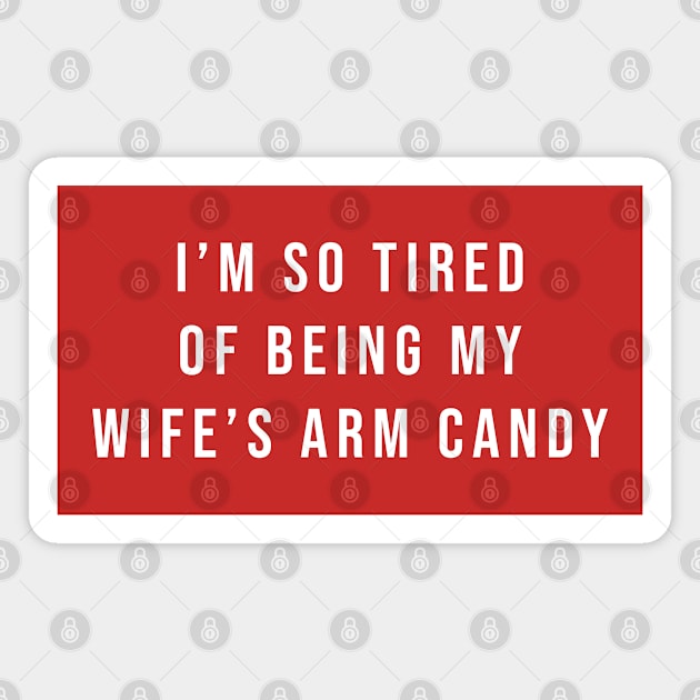 So Tired Being My Wife’s Arm Candy Magnet by FanaticTee